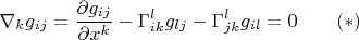 $$\nabla_k g_{ij}=\frac{\partial g_{ij}}{\partial x^k}-\Gamma_{ik}^lg_{lj}-\Gamma_{jk}^lg_{il}=0\qquad (*)$$