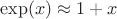 $\exp(x)\approx 1+x$