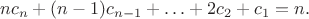$$
n c_n + (n-1) c_{n-1} + \ldots + 2 c_2 + c_1 = n.
$$