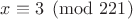 $x\equiv3\pmod{221}$