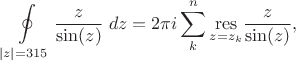 $$
\oint\limits_{|z|=315} \frac{z}{\sin(z)}\;dz=2\pi i \sum_{k}^{n}  \underset{z=z_{k}}{\mathrm{res}}\frac{z}{\sin(z)},
$$