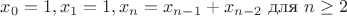 $ x_0=1, x_1=1, x_n=x_{n-1} + x_{n-2}$ для $n\geq 2$