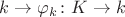 $k\rightarrow \varphi_k\colon K\rightarrow k$