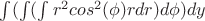 $\int (\int( \int r^2cos^2(\phi)rdr )d\phi)dy$
