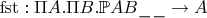 $\mathrm{fst} : \Pi A. \Pi B. \mathbb{P} A B \_ \_ \to A$