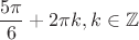 $$ \frac{5 \pi}{6}+2 \pi k, k \in \mathbb{Z}$$
