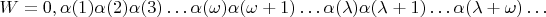 $$W = 0,\alpha(1)\alpha(2)\alpha(3)&hellip; \alpha(\omega)\alpha(\omega+1)&hellip; \alpha(\lambda)\alpha(\lambda+1)&hellip; \alpha(\lambda+\omega)&hellip;$$