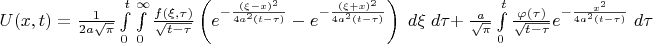 $ U(x,t)={1 \over 2a\sqrt{\pi} } 
\int\limits_0^t \int\limits_0^\infty 
{f(\xi,\tau) \over \sqrt{t-\tau}} 
\left( e^{ -{(\xi-x)^2 \over 4a^2(t-\tau)} } - e^{ -{(\xi+x)^2 \over 4a^2(t-\tau)} } \right)
\; d\xi \; d\tau + $ $
{a \over \sqrt{\pi}} \int\limits_0^t {\varphi(\tau) \over \sqrt{t-\tau}}  e^{ -{x^2 \over 4a^2(t-\tau)} } \;d\tau$