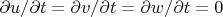 $\partial u/\partial t = \partial v/\partial t = \partial w/\partial t = 0$