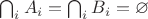 $\bigcap _i A_i= \bigcap _i B_i=\varnothing$