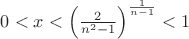 $0<x<\left(\frac{2}{n^2-1}\right)^{\frac{1}{n-1}}<1$ $0<x<\left(\frac{2}{n^2-1}\right)^{\frac{1}{n-1}}<1$