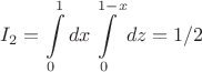 \[
I_2  = \int\limits_0^1 {dx} \int\limits_0^{1 - x} {dz}  = 1/2
\]