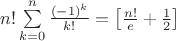 $n! \sum\limits_{k=0}^n \frac{(-1)^k}{k!} = \left[ \frac{n!}{e} + \frac{1}{2} \right]$
