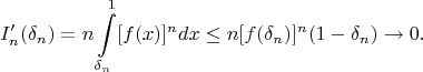 $$
I'_n(\delta_n)=n\int\limits_{\delta_n}^1[f(x)]^ndx\le n[f(\delta_n)]^n(1-\delta_n)\to 0.
$$