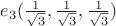 $e_3(\frac{1}{\sqrt{3}},\frac{1}{\sqrt{3}},\frac{1}{\sqrt{3}})$