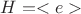 $H = <e>$