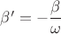 $\beta' = - \dfrac {\beta} {\omega}$
