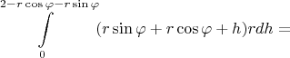 $$\int\limits_{0}^{2 - r\cos{\varphi} - r\sin{\varphi}}(r\sin{\varphi} + r\cos{\varphi} + h)rdh = $$