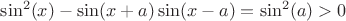 $\sin^2(x) - \sin(x + a) \sin(x - a)=\sin^2(a)>0$