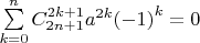 $\[\sum\limits_{k = 0}^n {C_{2n + 1}^{2k + 1}{a^{2k}}{{\left( { - 1} \right)}^k} = 0} \]
$