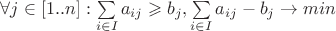 $\forall j \in [1..n]: \sum\limits_{i \in I}{{a_{ij}}}\geqslant b_j, \sum\limits_{i \in I}{{a_{ij}}} - b_j \to min$