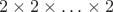 $2 \times 2 \times \hdots \times 2$