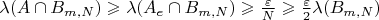 $\lambda(A \cap B_{m,N}) \geqslant \lambda(A_e \cap B_{m,N}) \geqslant \frac{\varepsilon}{N} \geqslant \frac{\varepsilon}{2} \lambda(B_{m,N})$