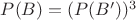 $P(B)=(P(B'))^3$