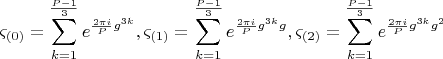 $$  \[
\varsigma _{\left( 0 \right)}  = \sum\limits_{k = 1}^{\frac{{P - 1}}{3}} {e^{\frac{{2\pi i}}{P}g^{3k} } } ,\varsigma _{\left( 1 \right)}  = \sum\limits_{k = 1}^{\frac{{P - 1}}{3}} {e^{\frac{{2\pi i}}{P}g^{3k} g} } ,\varsigma _{\left( 2 \right)}  = \sum\limits_{k = 1}^{\frac{{P - 1}}{3}} {e^{\frac{{2\pi i}}{P}g^{3k} g^2 } } 
\]  $