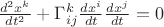 $\frac{d^2 x^k}{dt^2}+\Gamma^k_{ij} \frac{dx^i}{dt}\frac{dx^j}{dt}=0$