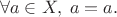 $$\forall a\in X, \; a=a.$$