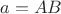 $a=AB$