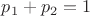 $p_1+p_2=1