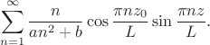 $$
\sum \limits_{n = 1}^\infty \dfrac{n}{a n^2 + b}  \cos \dfrac{\pi n z_0}{L} \sin \dfrac{\pi n z}{L} . 
$$