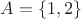 $A=\{1,2\}$