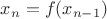 $x_n=f(x_{n-1})$
