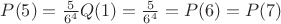 $P(5)=\frac{5}{6^4}Q(1) = \frac{5}{6^4} = P(6)=P(7)$