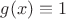 $g(x) \equiv 1$