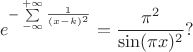 $$e^{-\sum\limits_{-\infty}^{+\infty}\frac{1}{(x-k)^2}}=\frac{\pi^2}{\sin (\pi x)^2} ?$$