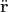 $\ddot{\mathbf r}$