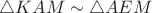 $\triangle KAM \sim \triangle AEM$