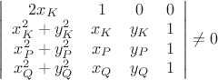 $\left|
                      \begin{array}{cccc}
                        2x_{K} & 1 & 0 & 0 \\
                        x_{K}^{2}+y_{K}^{2} & x_{K} & y_{K} & 1 \\
                        x_{P}^{2}+y_{P}^{2} & x_{P} & y_{P} & 1 \\
                        x_{Q}^{2}+y_{Q}^{2} & x_{Q} & y_{Q} & 1 \\
                      \end{array}
                    \right|\neq 0$