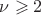 $\nu\geqslant2$