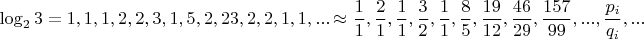 $$\log_2{3} = 1,1,1,2,2,3,1,5,2,23,2,2,1,1,... \approx \dfrac{1}{1},\dfrac{2}{1},\dfrac{1}{1},\dfrac{3}{2},\dfrac{1}{1},\dfrac{8}{5},\dfrac{19}{12},\dfrac{46}{29},\dfrac{157}{99},...,\dfrac{p_i}{q_i},...$$