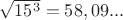 $\sqrt {15^3}=58,09...$