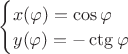 $\begin{cases}
x(\varphi)=\cos \varphi\\
y(\varphi)= -\ctg \varphi
\end{cases}$