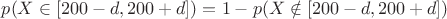 $p(X \in [200-d,200+d]) =1 -  p(X \notin [200-d,200+d])$