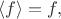 $\langle f \rangle = f,$
