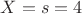 $X=s=4$
