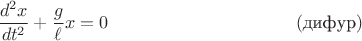 $$\dfrac{d^2x}{dt^2}+\dfrac{g}{\ell}x=0\eqno(\text{дифур})$$